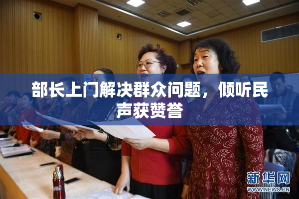 部长上门解决群众问题，倾听民声获赞誉