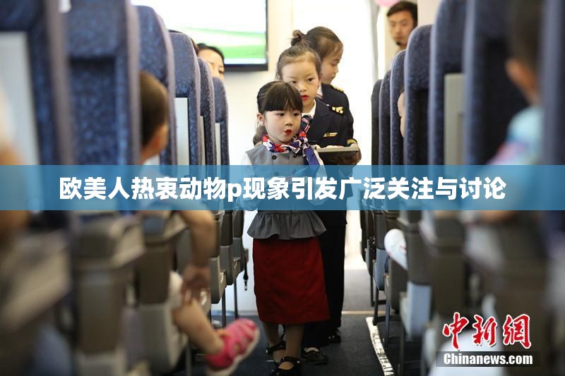 欧美人热衷动物p现象引发广泛关注与讨论