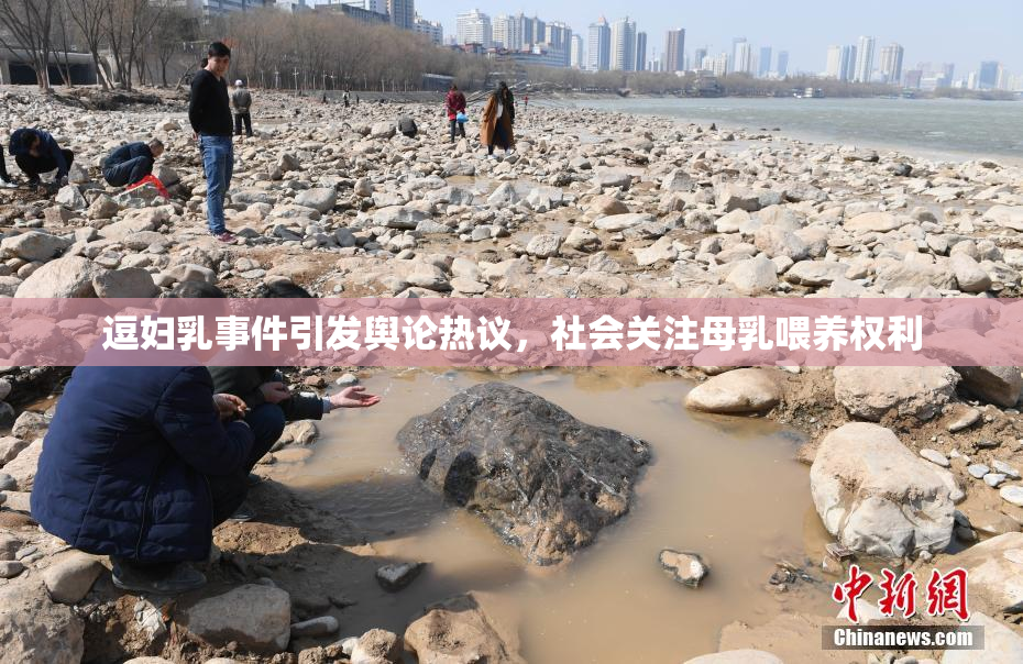 逗妇乳事件引发舆论热议，社会关注母乳喂养权利