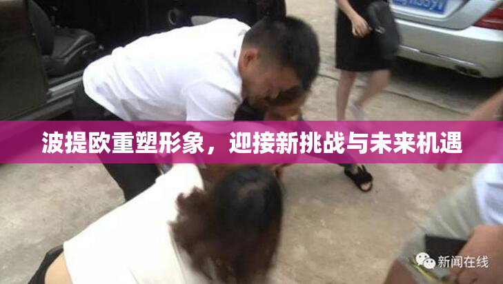 波提欧重塑形象，迎接新挑战与未来机遇