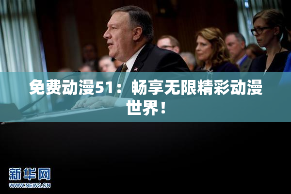 免费动漫51：畅享无限精彩动漫世界！