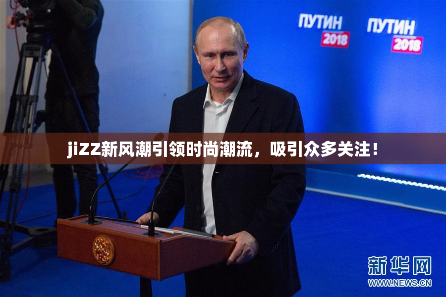 jiZZ新风潮引领时尚潮流，吸引众多关注！
