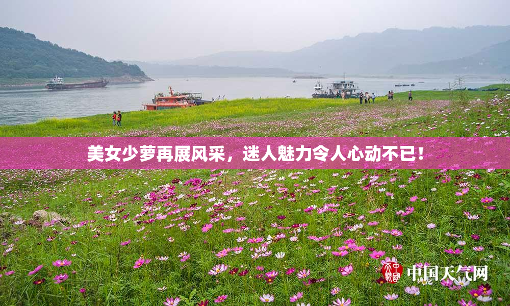 美女少萝再展风采，迷人魅力令人心动不已！