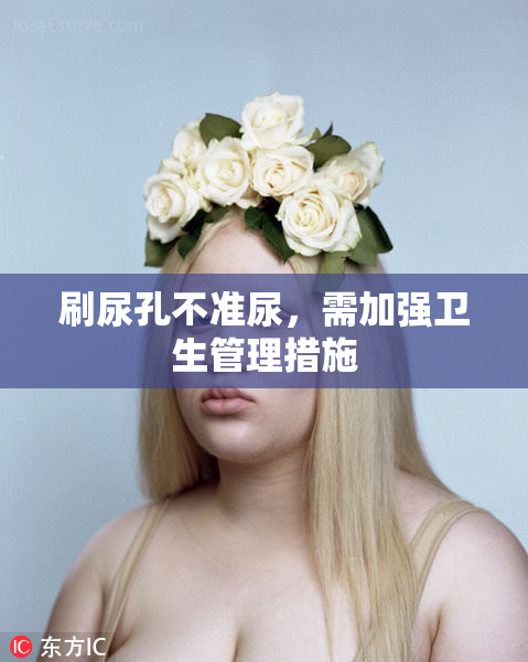 刷尿孔不准尿，需加强卫生管理措施
