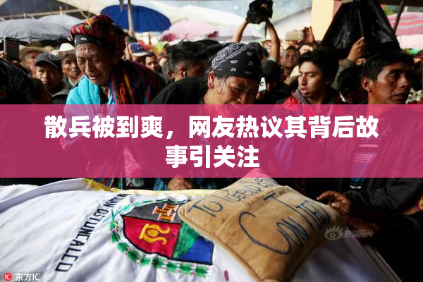 散兵被到爽，网友热议其背后故事引关注