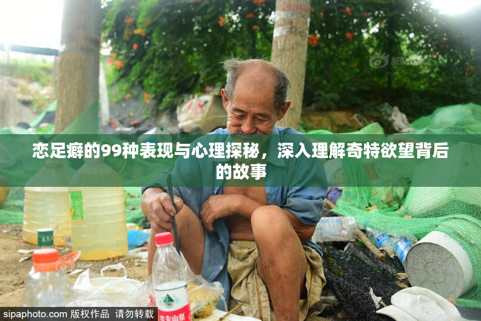 恋足癖的99种表现与心理探秘，深入理解奇特欲望背后的故事