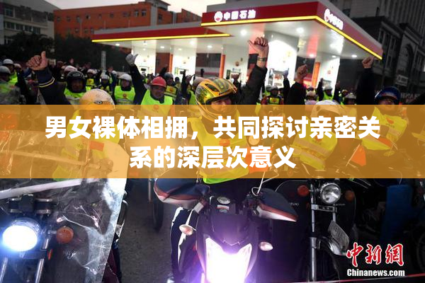 男女裸体相拥，共同探讨亲密关系的深层次意义