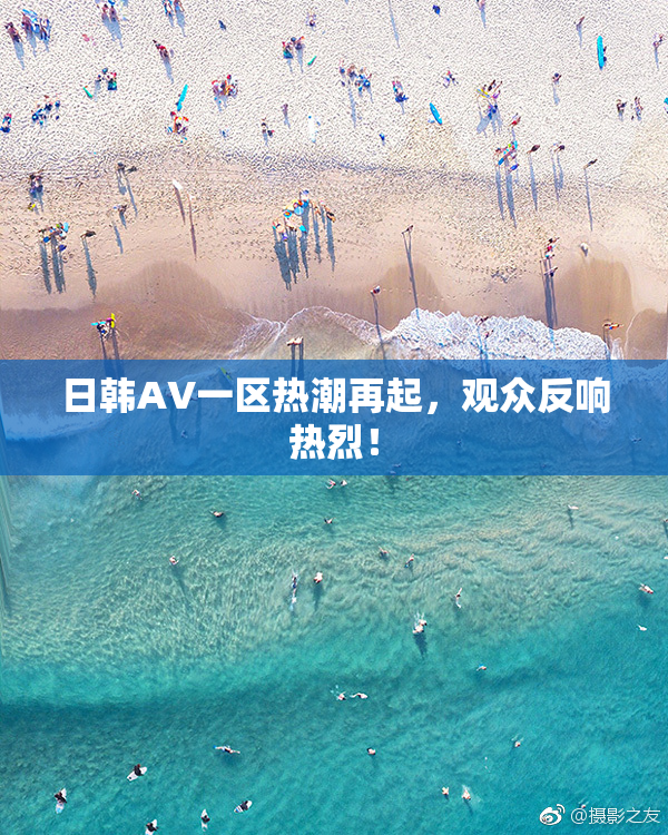 日韩AV一区热潮再起，观众反响热烈！