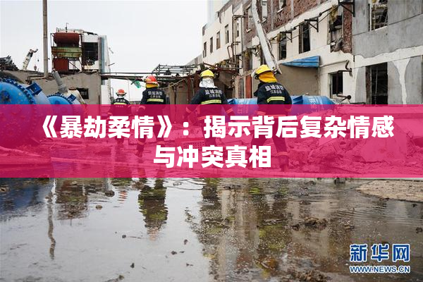 《暴劫柔情》：揭示背后复杂情感与冲突真相