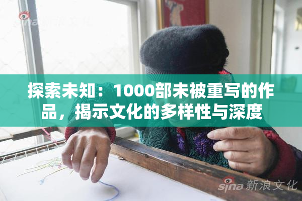 探索未知：1000部未被重写的作品，揭示文化的多样性与深度