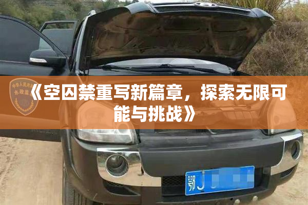 《空囚禁重写新篇章，探索无限可能与挑战》