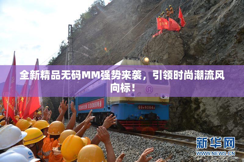 全新精品无码MM强势来袭，引领时尚潮流风向标！