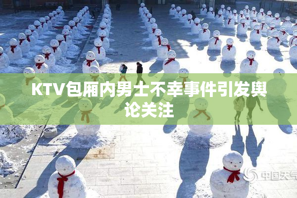 KTV包厢内男士不幸事件引发舆论关注