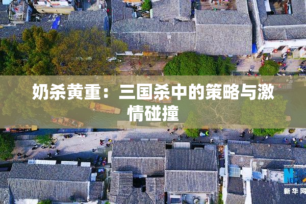 奶杀黄重：三国杀中的策略与激情碰撞