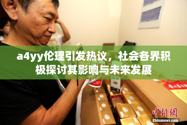 a4yy伦理引发热议，社会各界积极探讨其影响与未来发展