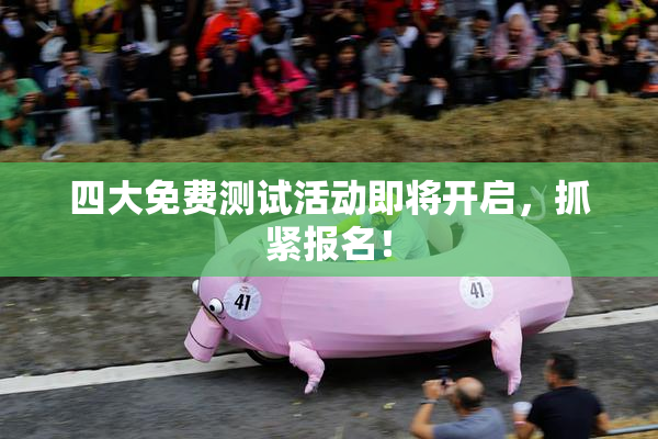 四大免费测试活动即将开启，抓紧报名！