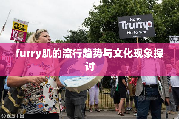 furry肌的流行趋势与文化现象探讨