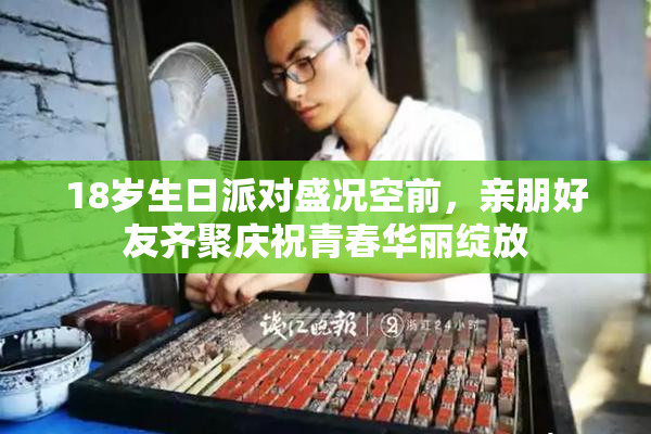 18岁生日派对盛况空前，亲朋好友齐聚庆祝青春华丽绽放