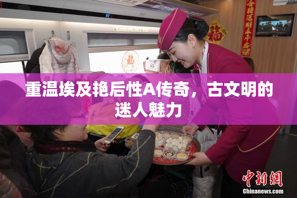 重温埃及艳后性A传奇，古文明的迷人魅力