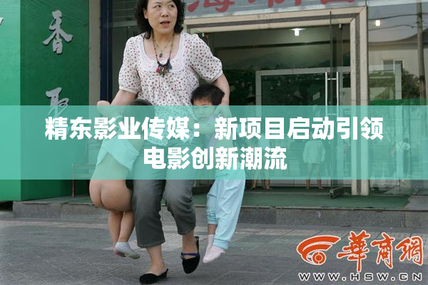 精东影业传媒：新项目启动引领电影创新潮流