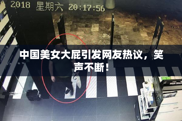 中国美女大屁引发网友热议，笑声不断！