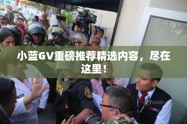 小蓝GV重磅推荐精选内容，尽在这里！