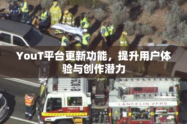 YouT平台更新功能，提升用户体验与创作潜力