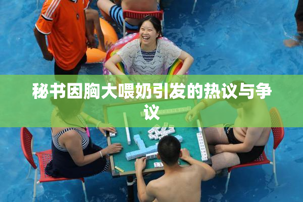 秘书因胸大喂奶引发的热议与争议