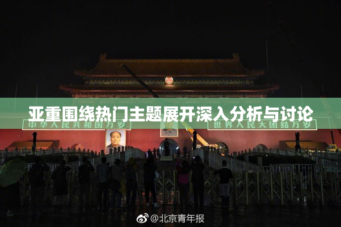亚重围绕热门主题展开深入分析与讨论
