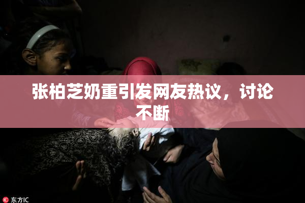 张柏芝奶重引发网友热议，讨论不断