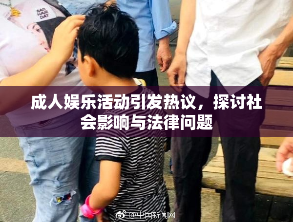 成人娱乐活动引发热议，探讨社会影响与法律问题
