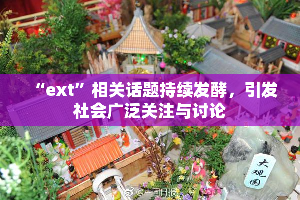 “ext”相关话题持续发酵，引发社会广泛关注与讨论