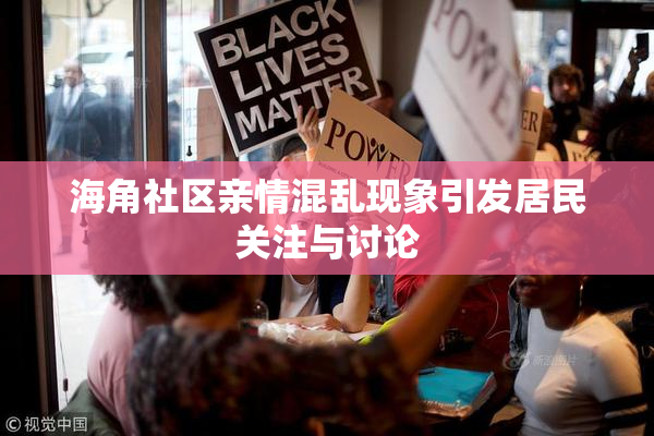 海角社区亲情混乱现象引发居民关注与讨论