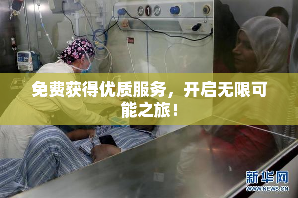 免费获得优质服务，开启无限可能之旅！