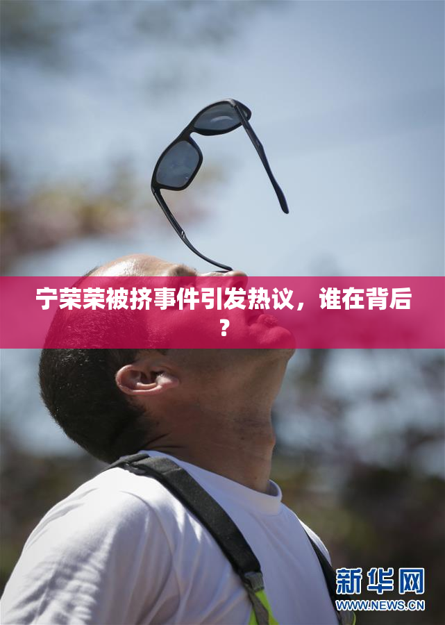 宁荣荣被挤事件引发热议，谁在背后？