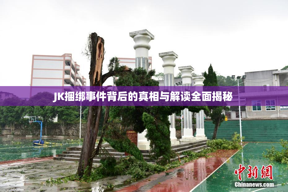 JK捆绑事件背后的真相与解读全面揭秘