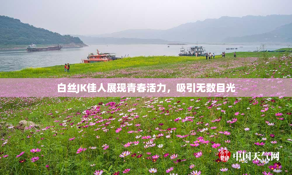 白丝JK佳人展现青春活力，吸引无数目光