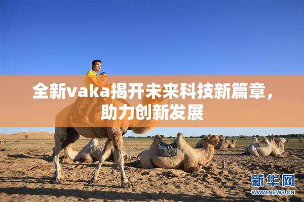 全新vaka揭开未来科技新篇章，助力创新发展