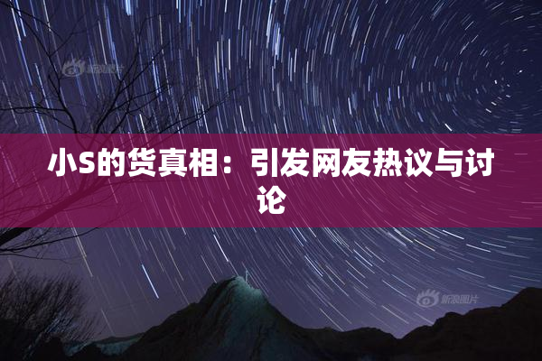 小S的货真相：引发网友热议与讨论