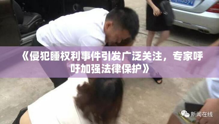 《侵犯睡权利事件引发广泛关注，专家呼吁加强法律保护》