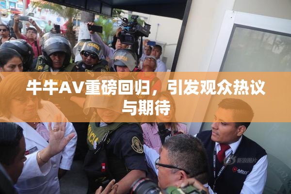牛牛AV重磅回归，引发观众热议与期待
