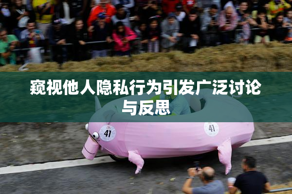 窥视他人隐私行为引发广泛讨论与反思
