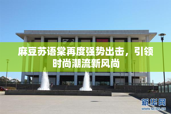 麻豆苏语棠再度强势出击，引领时尚潮流新风尚