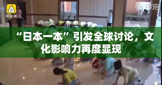 “日本一本”引发全球讨论，文化影响力再度显现