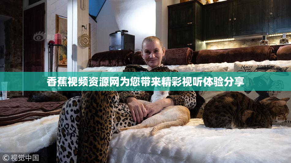 香蕉视频资源网为您带来精彩视听体验分享