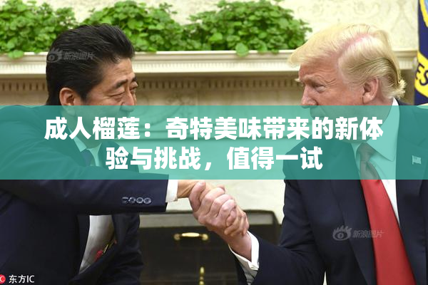 成人榴莲：奇特美味带来的新体验与挑战，值得一试