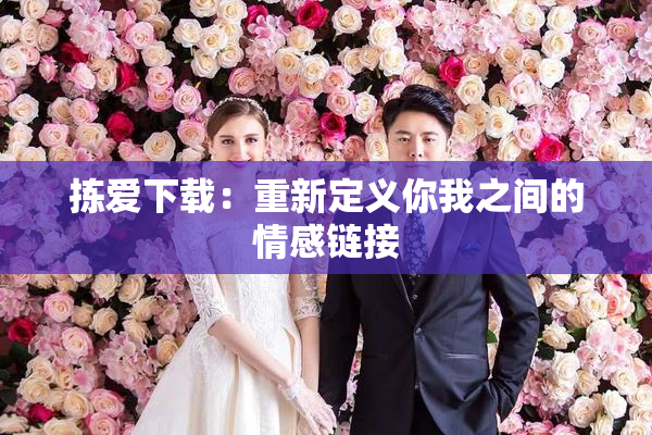 拣爱下载：重新定义你我之间的情感链接