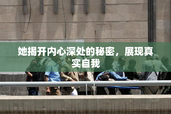 她揭开内心深处的秘密，展现真实自我