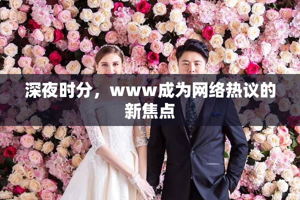 深夜时分，www成为网络热议的新焦点