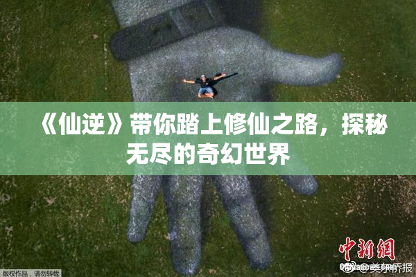 《仙逆》带你踏上修仙之路，探秘无尽的奇幻世界
